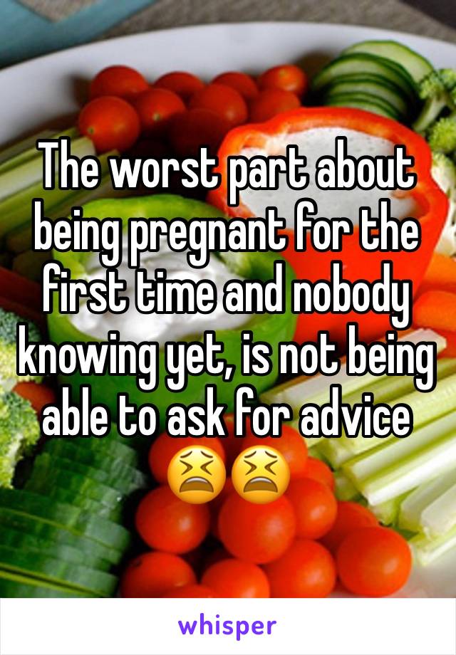 The worst part about being pregnant for the first time and nobody knowing yet, is not being able to ask for advice 😫😫