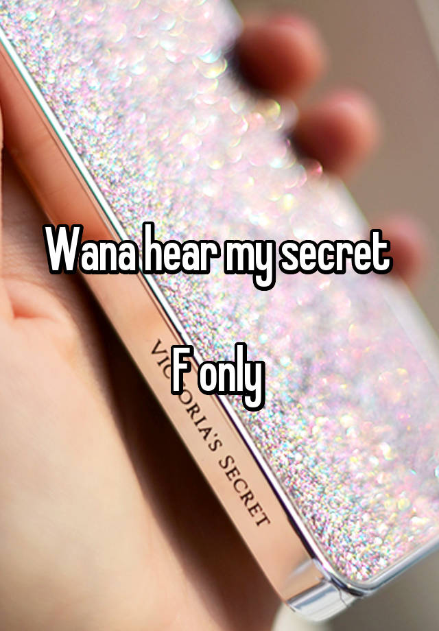 Wana hear my secret 

F only 