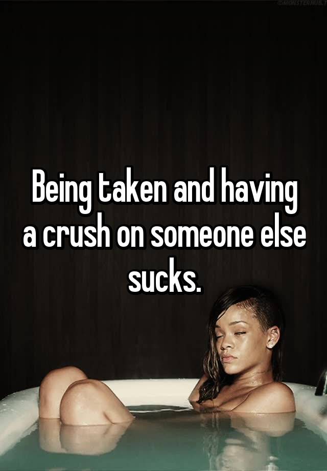 Being taken and having a crush on someone else sucks.