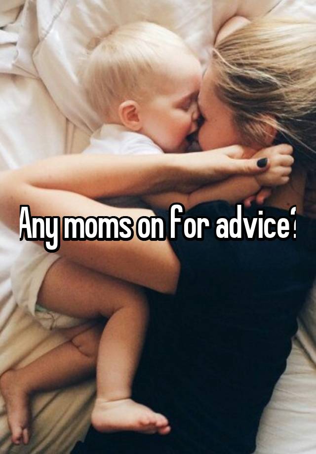 Any moms on for advice?