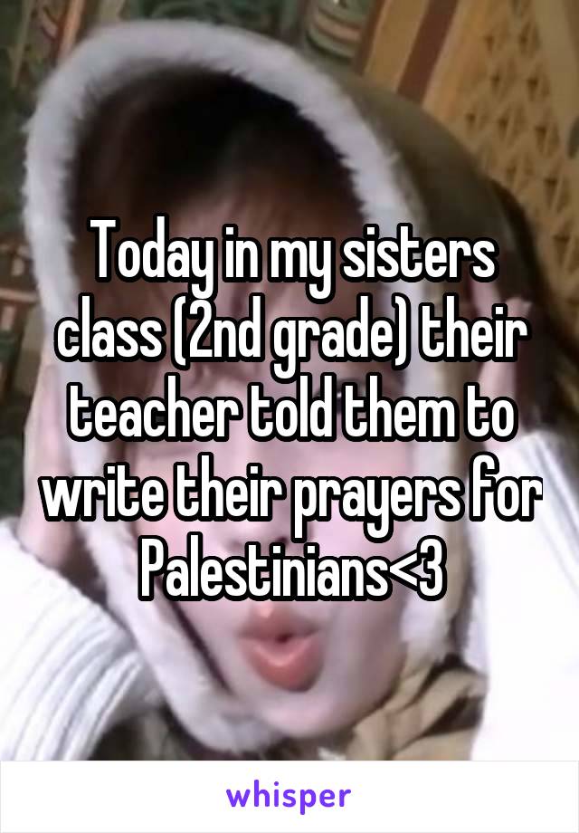 Today in my sisters class (2nd grade) their teacher told them to write their prayers for Palestinians<3