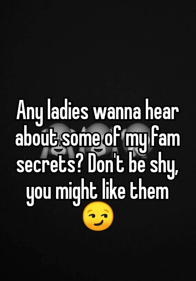 Any ladies wanna hear about some of my fam secrets? Don't be shy, you might like them 😏