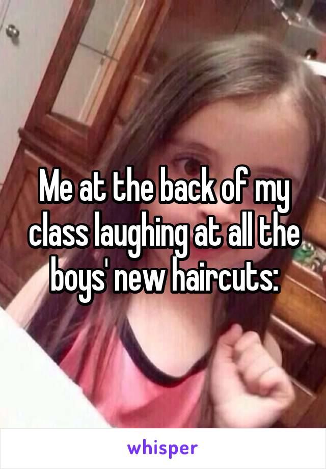 Me at the back of my class laughing at all the boys' new haircuts: