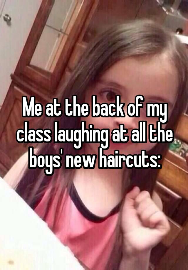 Me at the back of my class laughing at all the boys' new haircuts: