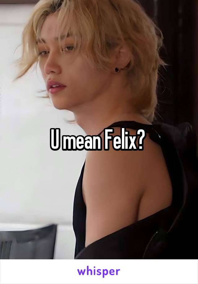 U mean Felix? 