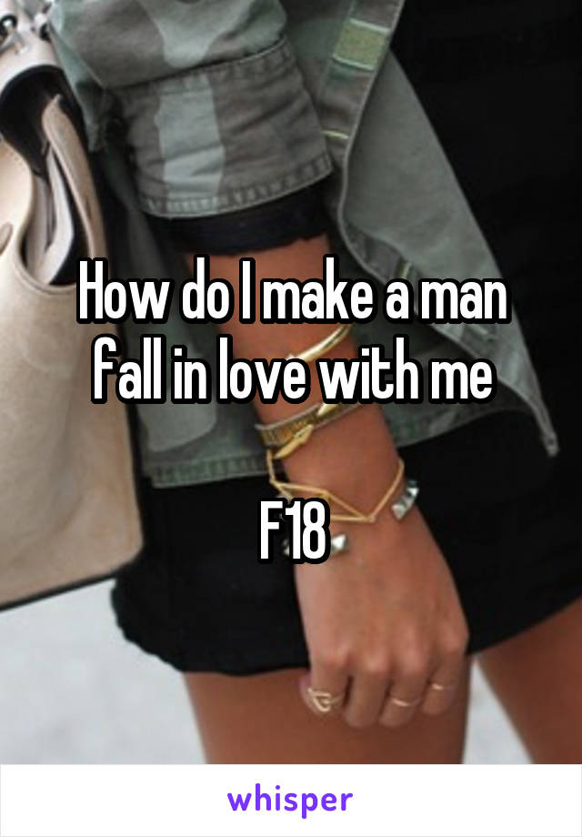 How do I make a man fall in love with me

F18