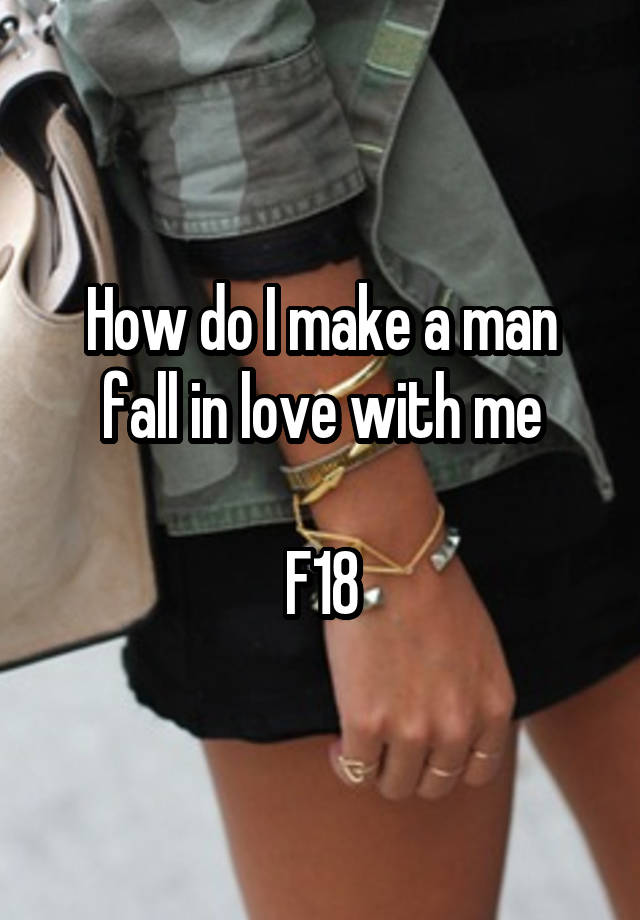 How do I make a man fall in love with me

F18