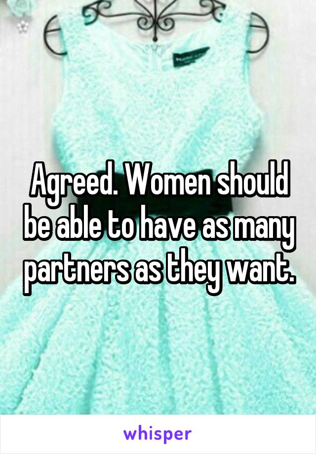 Agreed. Women should be able to have as many partners as they want.