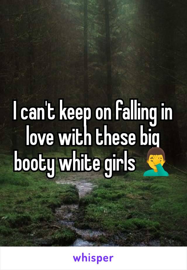 I can't keep on falling in love with these big booty white girls 🤦‍♂️