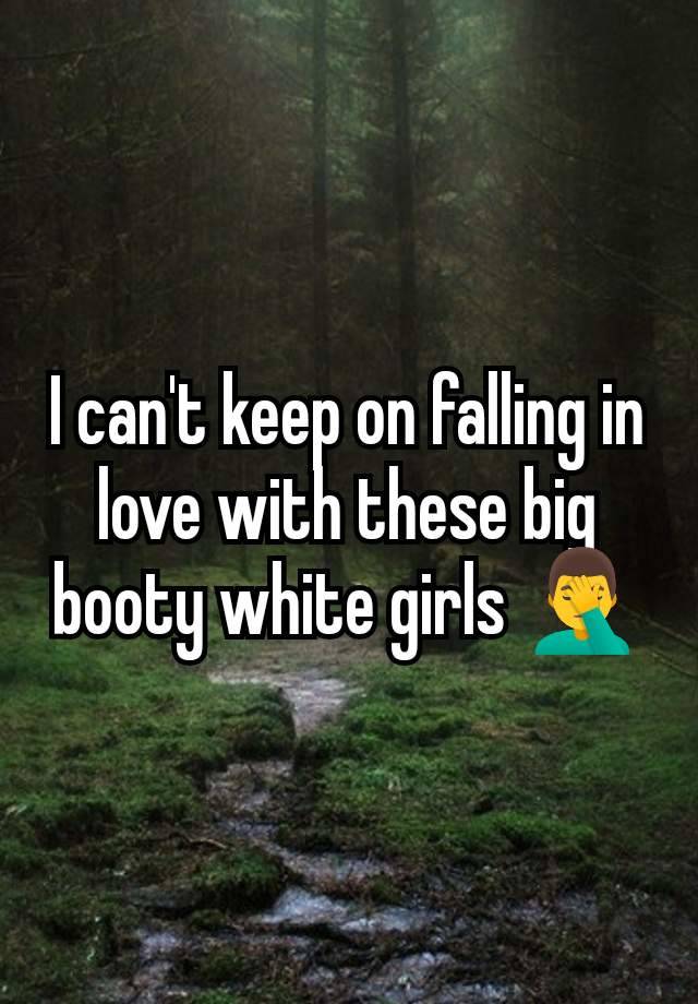 I can't keep on falling in love with these big booty white girls 🤦‍♂️