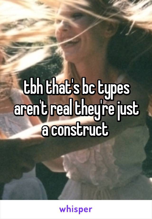 tbh that's bc types aren't real they're just a construct 