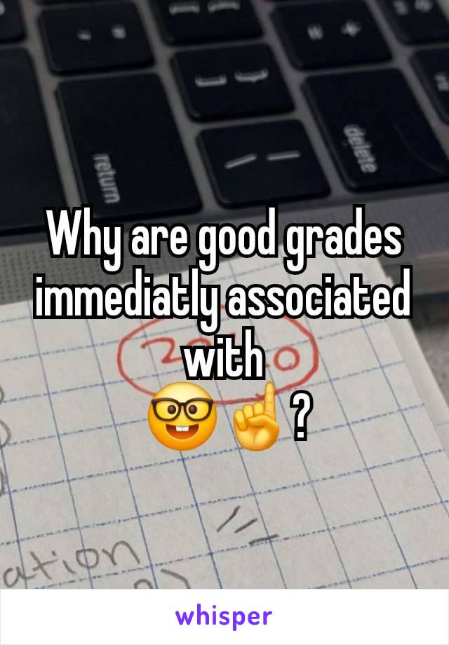 Why are good grades immediatly associated with
 🤓☝️?