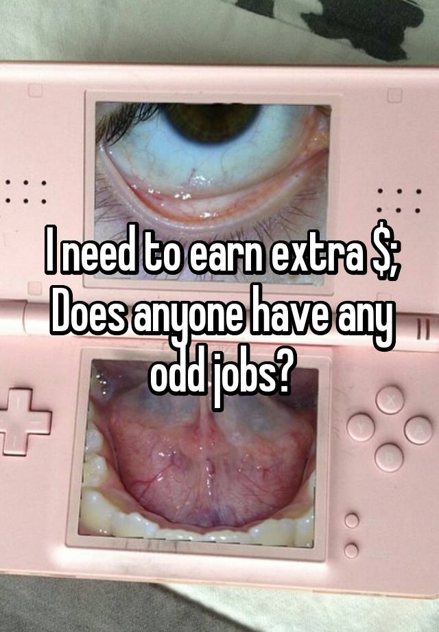 I need to earn extra $;
Does anyone have any odd jobs?