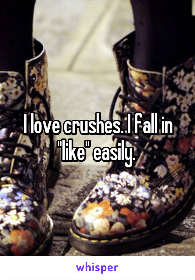 I love crushes. I fall in "like" easily. 