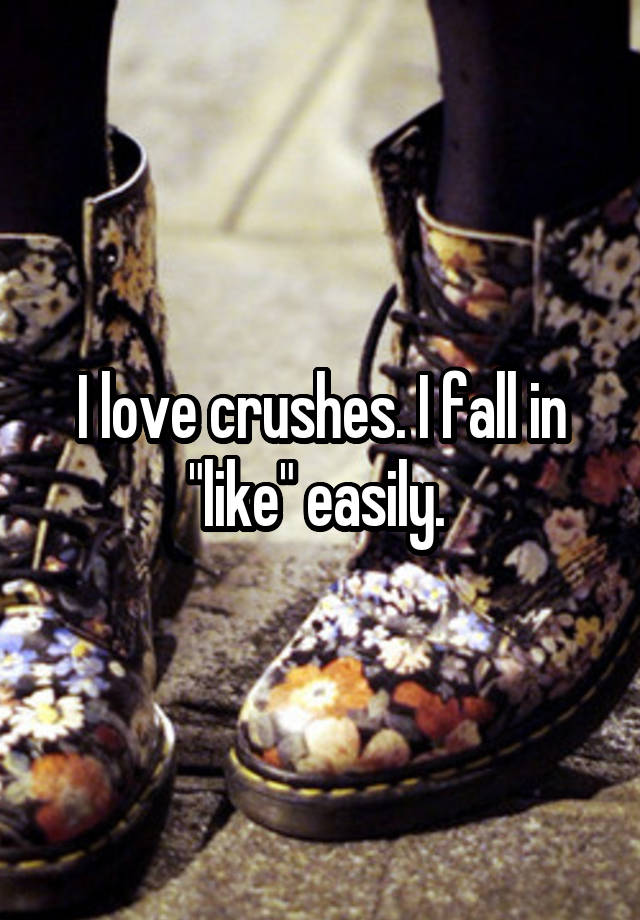 I love crushes. I fall in "like" easily. 