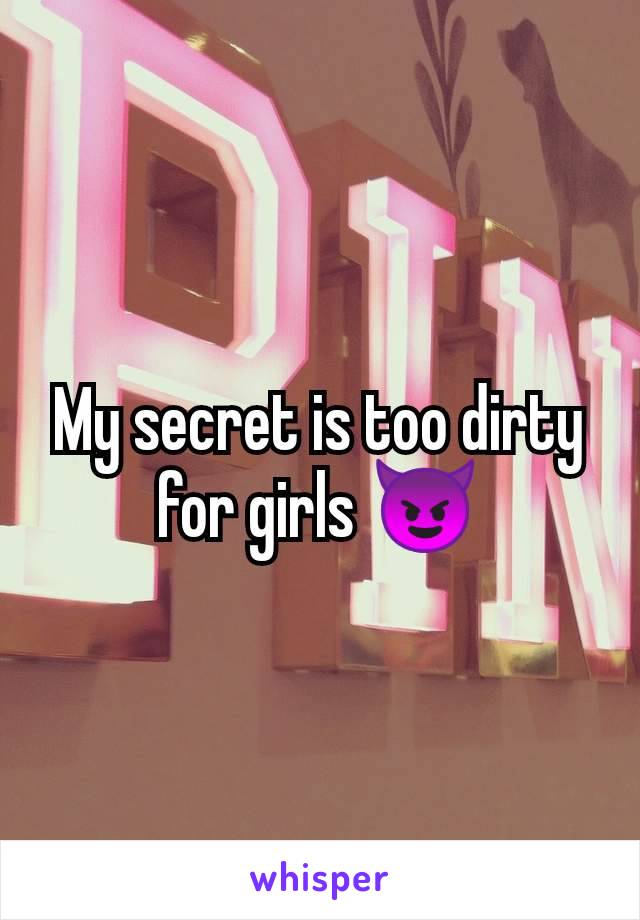 My secret is too dirty for girls 😈