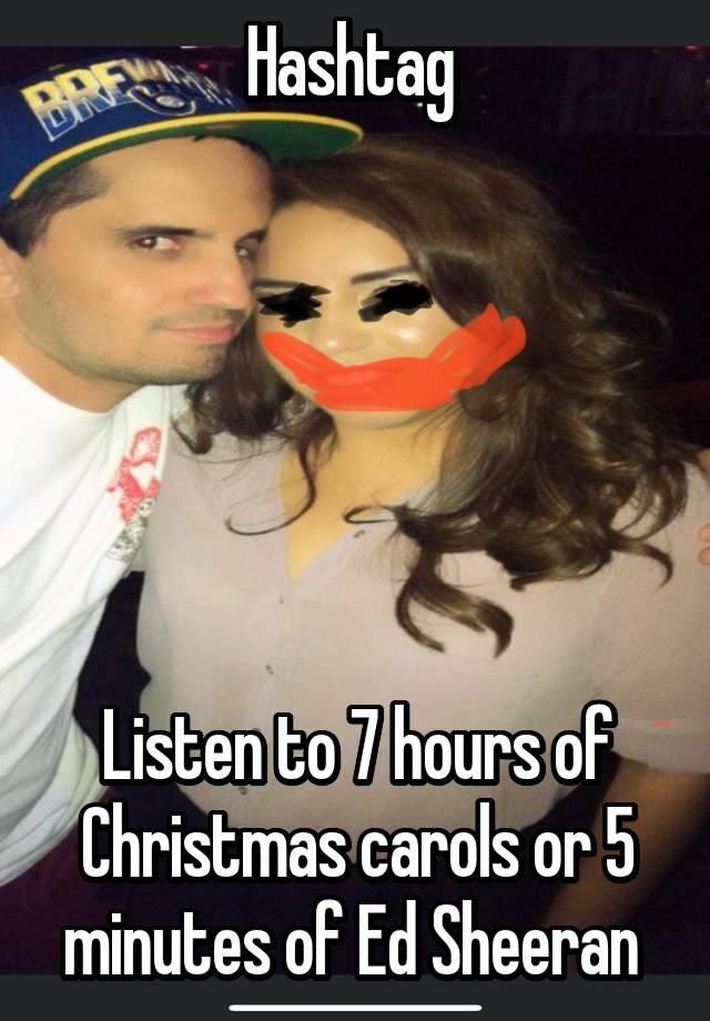 Hashtag 






Listen to 7 hours of Christmas carols or 5 minutes of Ed Sheeran 