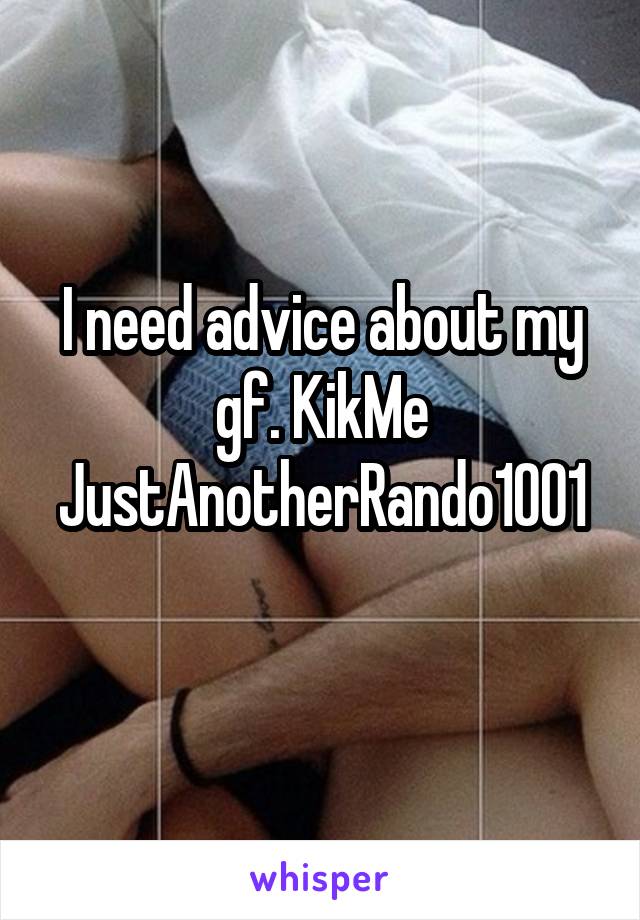 I need advice about my gf. KikMe
JustAnotherRando1001 