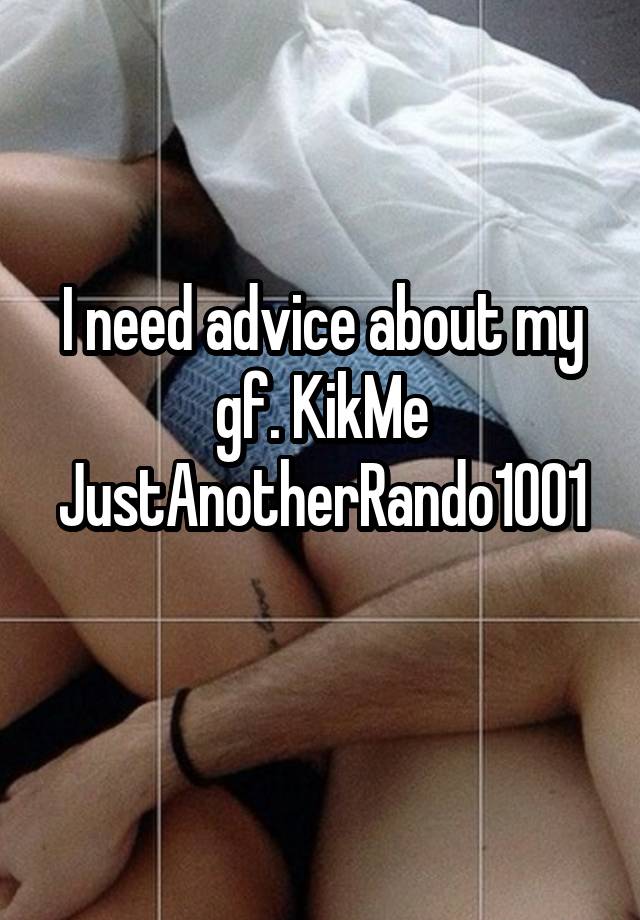 I need advice about my gf. KikMe
JustAnotherRando1001 