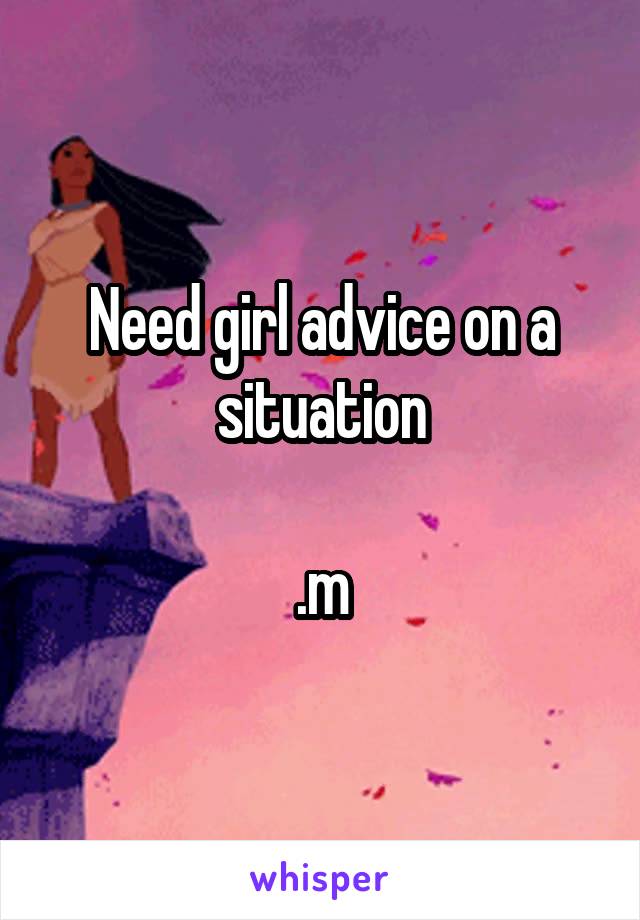 Need girl advice on a situation

.m