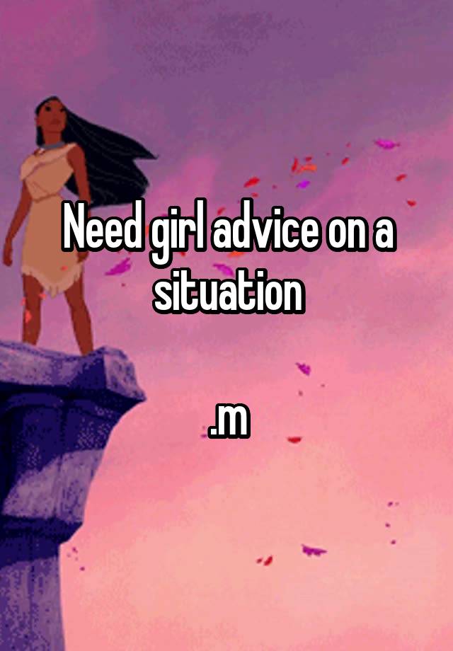 Need girl advice on a situation

.m