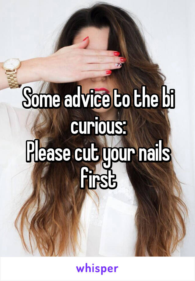 Some advice to the bi curious:
Please cut your nails first