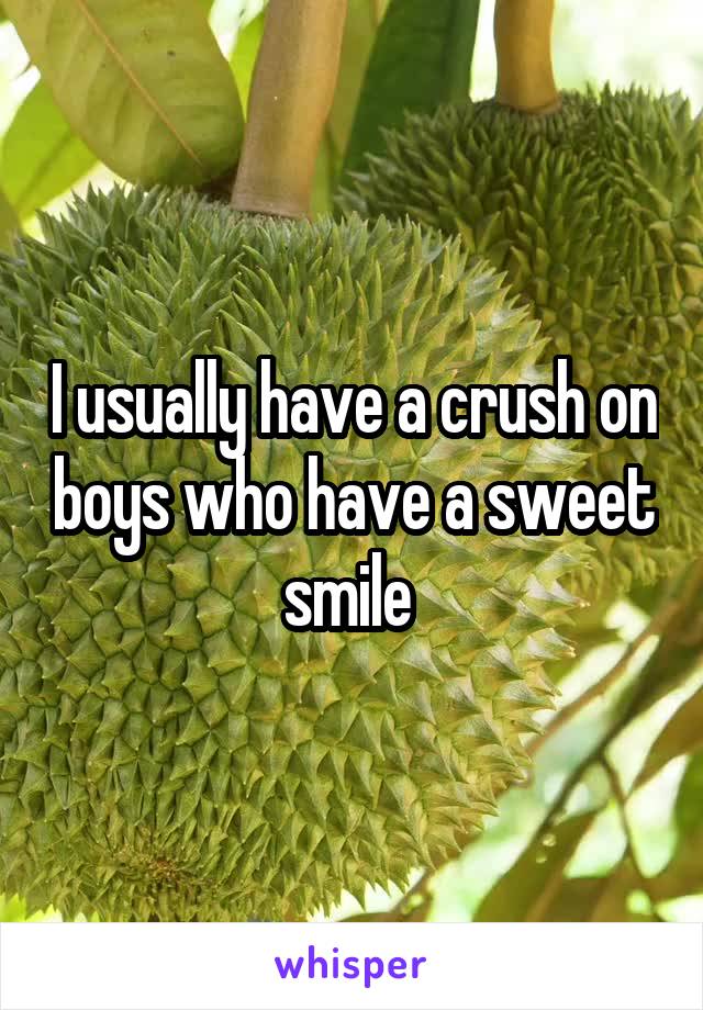 I usually have a crush on boys who have a sweet smile 