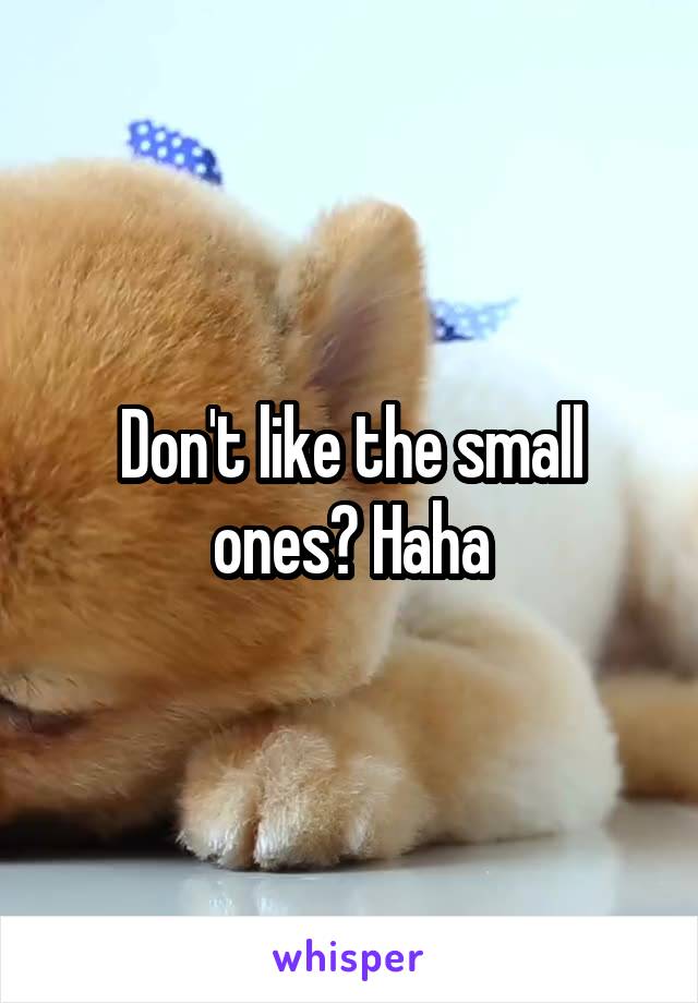 Don't like the small ones? Haha