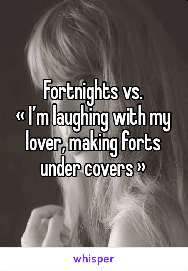 Fortnights vs. 
« I’m laughing with my lover, making forts under covers » 