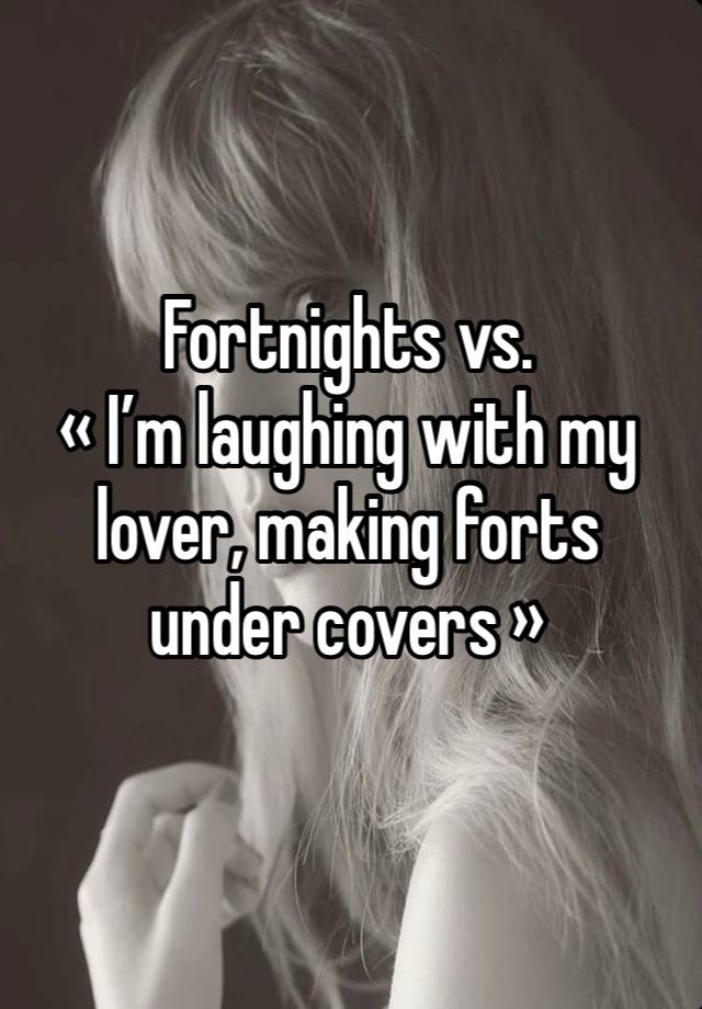 Fortnights vs. 
« I’m laughing with my lover, making forts under covers » 