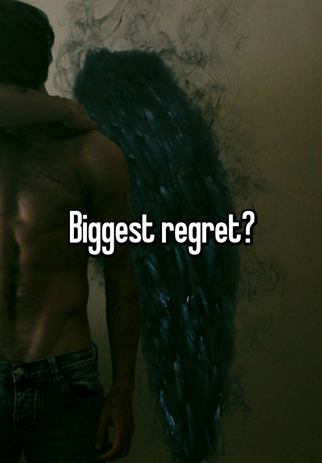 Biggest regret?