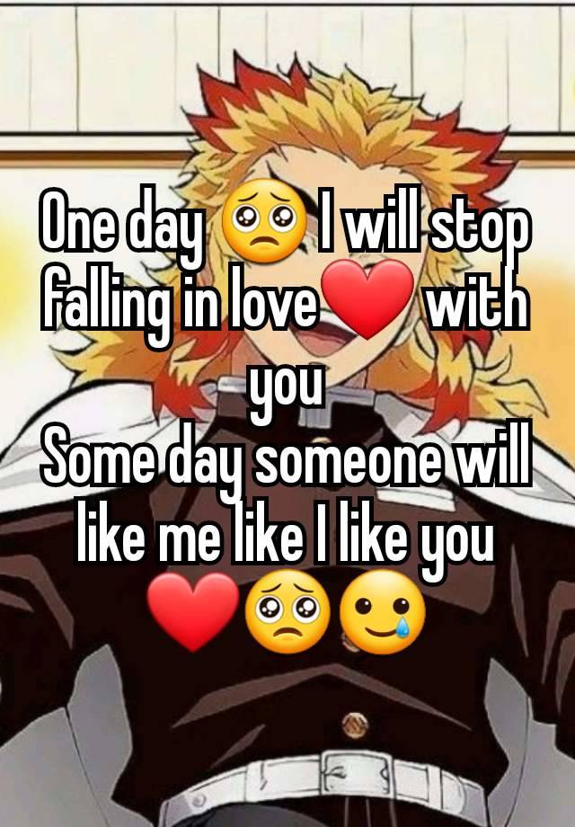 One day 🥺 I will stop falling in love❤️ with you
Some day someone will like me like I like you❤️🥺🥲