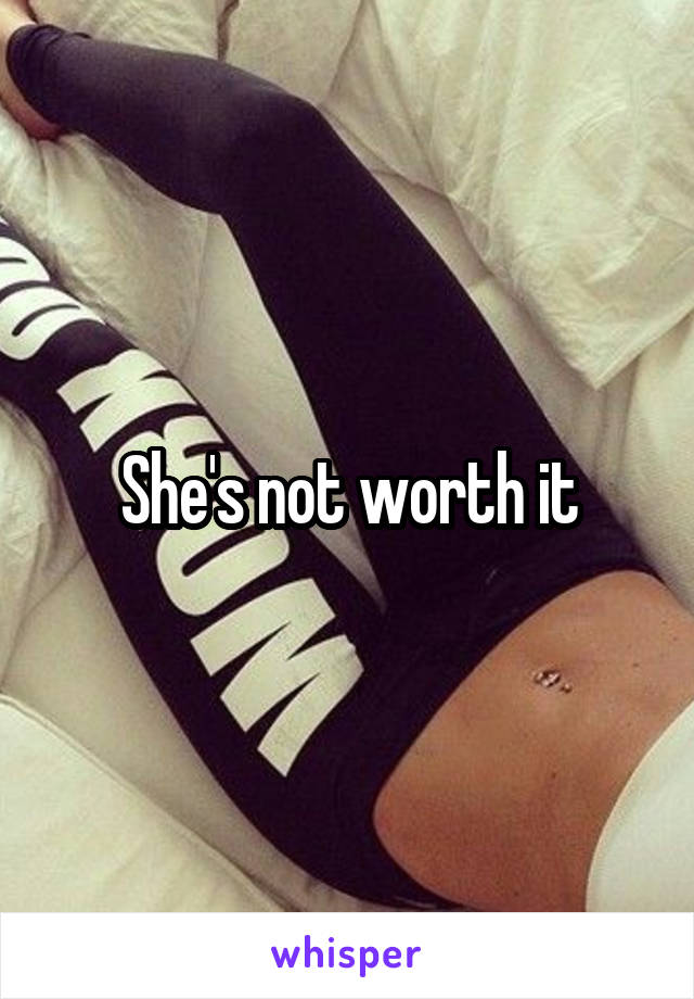 She's not worth it