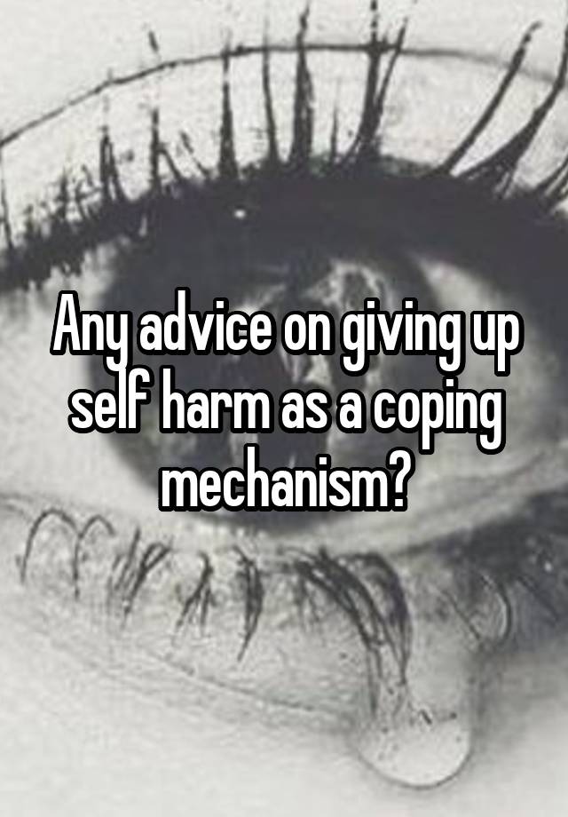 Any advice on giving up self harm as a coping mechanism?