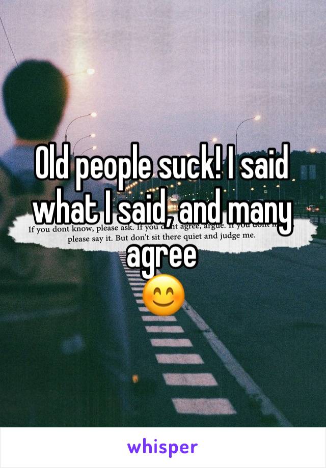 Old people suck! I said what I said, and many agree 
😊