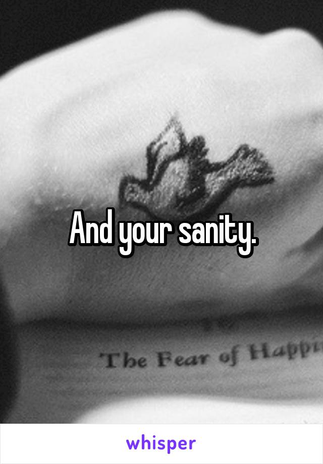 And your sanity.