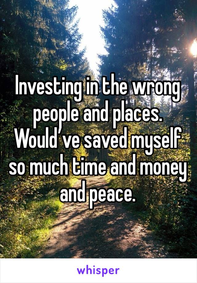 Investing in the wrong people and places.
Would’ve saved myself so much time and money and peace.