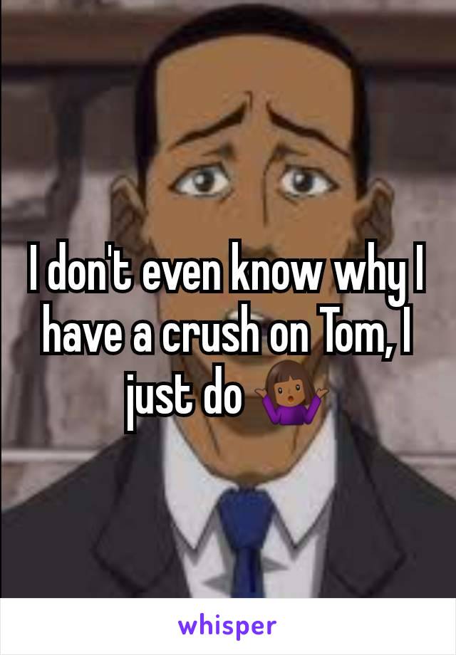 I don't even know why I have a crush on Tom, I just do 🤷🏾‍♀️