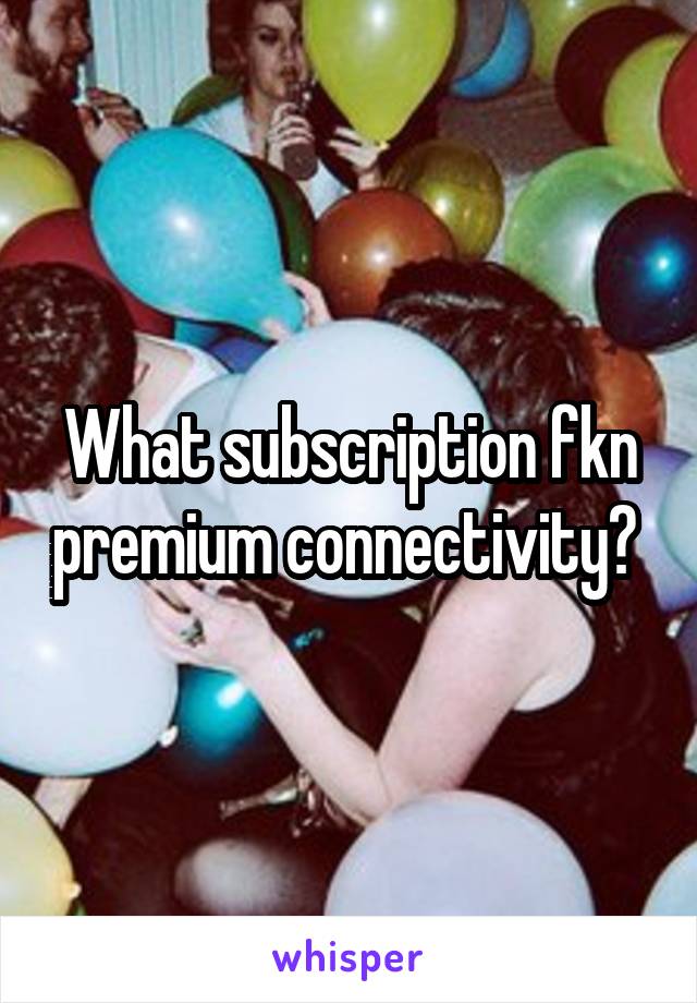 What subscription fkn premium connectivity? 