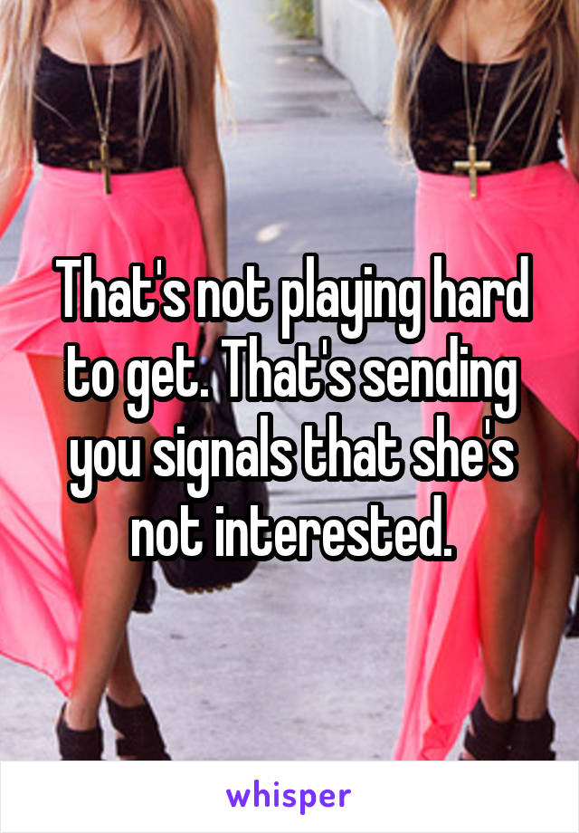 That's not playing hard to get. That's sending you signals that she's not interested.