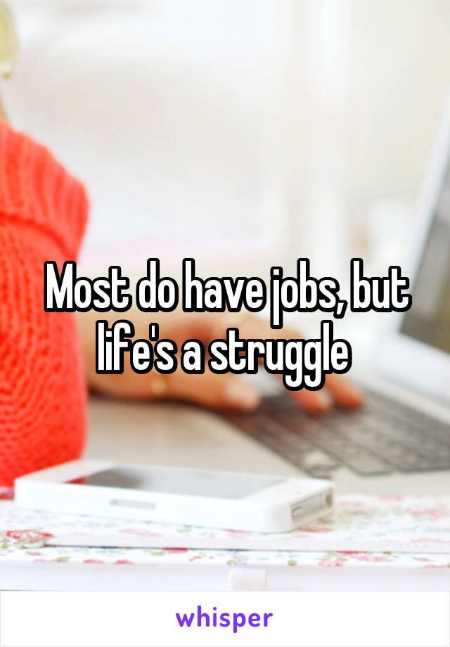 Most do have jobs, but life's a struggle 