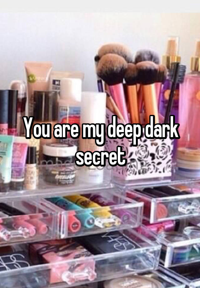 You are my deep dark secret