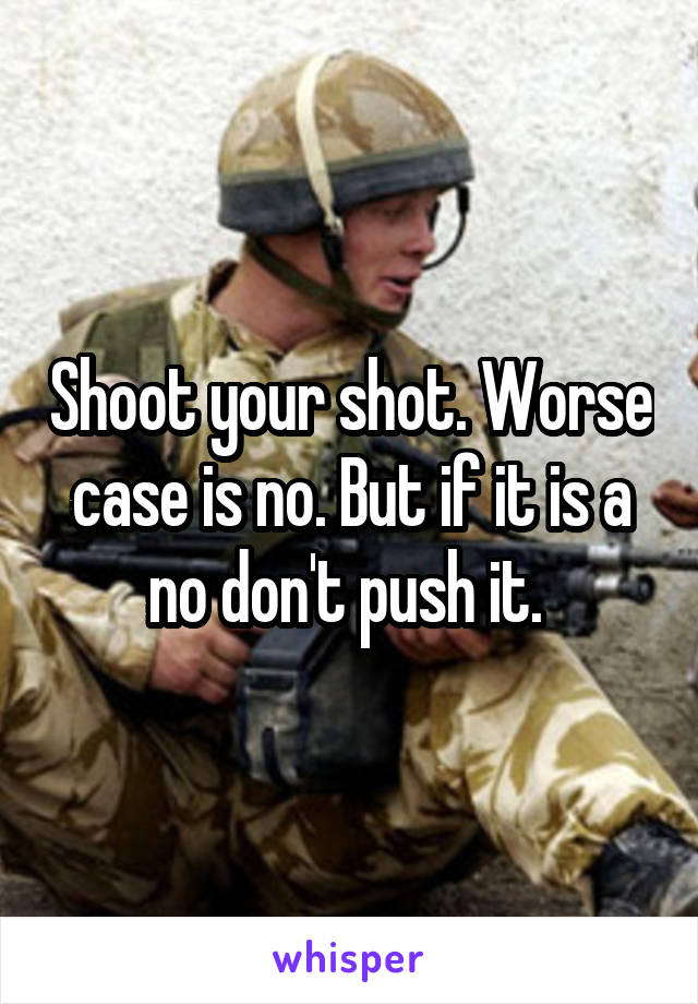 Shoot your shot. Worse case is no. But if it is a no don't push it. 