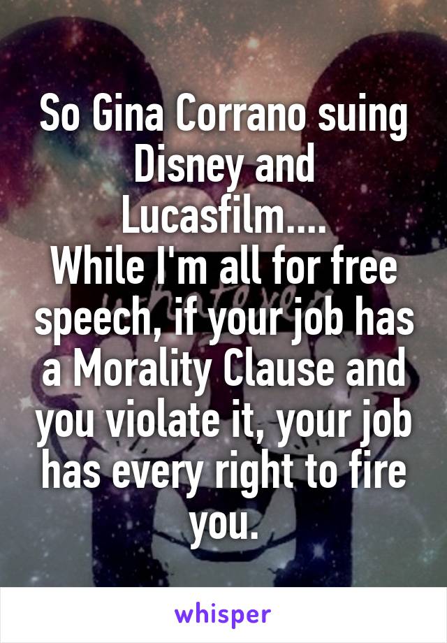 So Gina Corrano suing Disney and Lucasfilm....
While I'm all for free speech, if your job has a Morality Clause and you violate it, your job has every right to fire you.