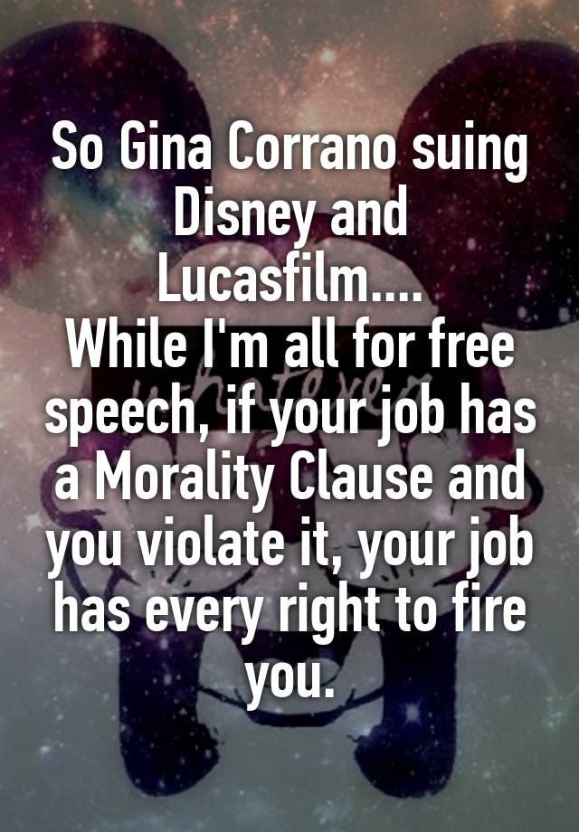 So Gina Corrano suing Disney and Lucasfilm....
While I'm all for free speech, if your job has a Morality Clause and you violate it, your job has every right to fire you.