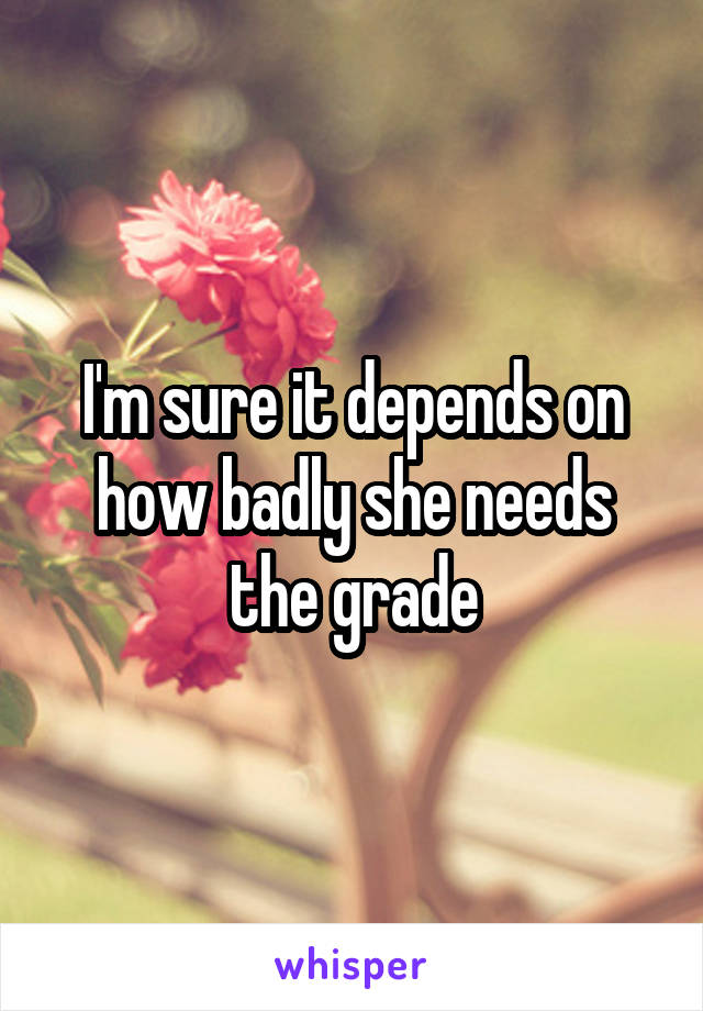 I'm sure it depends on how badly she needs the grade