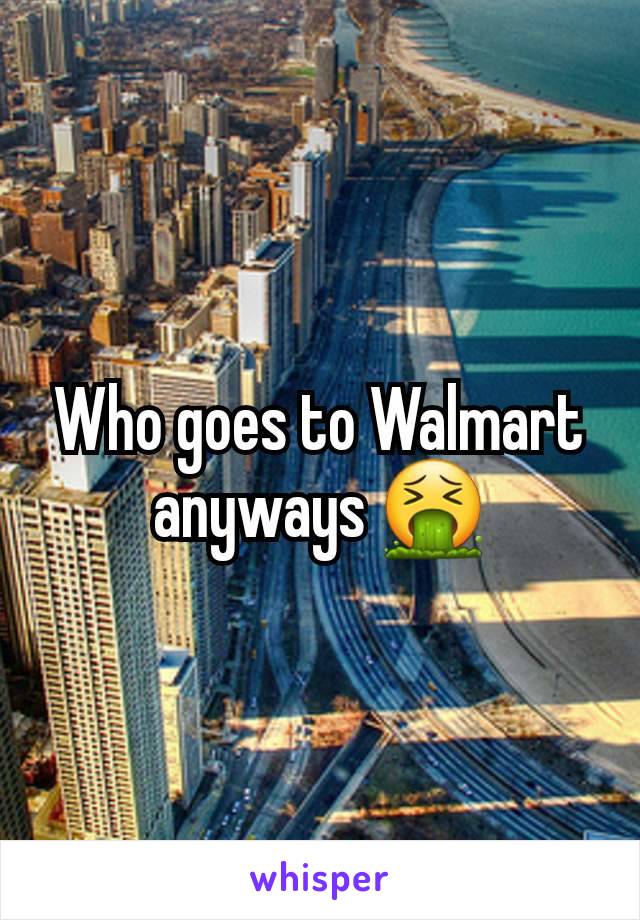 Who goes to Walmart anyways 🤮