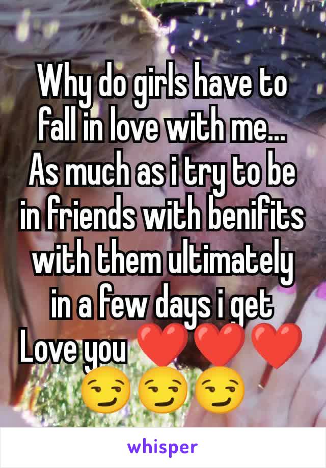 Why do girls have to fall in love with me...
As much as i try to be in friends with benifits with them ultimately in a few days i get
Love you ❤️❤️❤️
😏😏😏