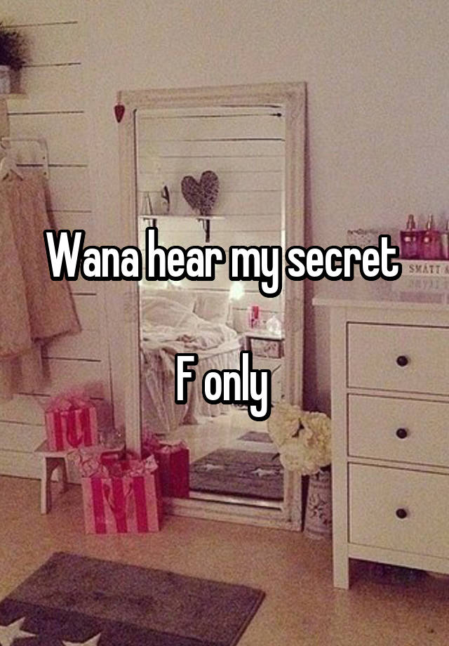 Wana hear my secret 

F only 