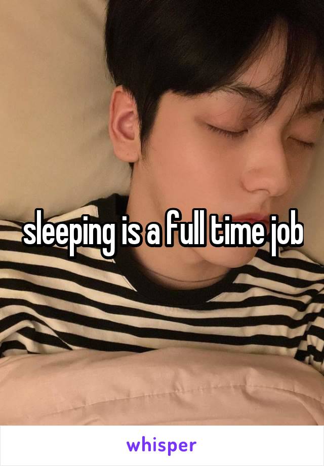 sleeping is a full time job